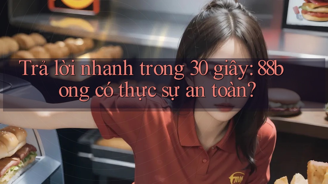 Trả lời nhanh trong 30 giây: 88bong có thực sự an toàn?