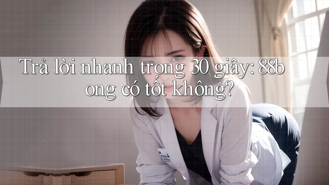 Trả lời nhanh trong 30 giây: 88bong có tốt không?