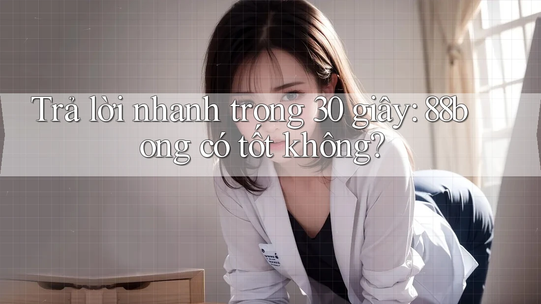 Trả lời nhanh trong 30 giây: 88bong có tốt không?