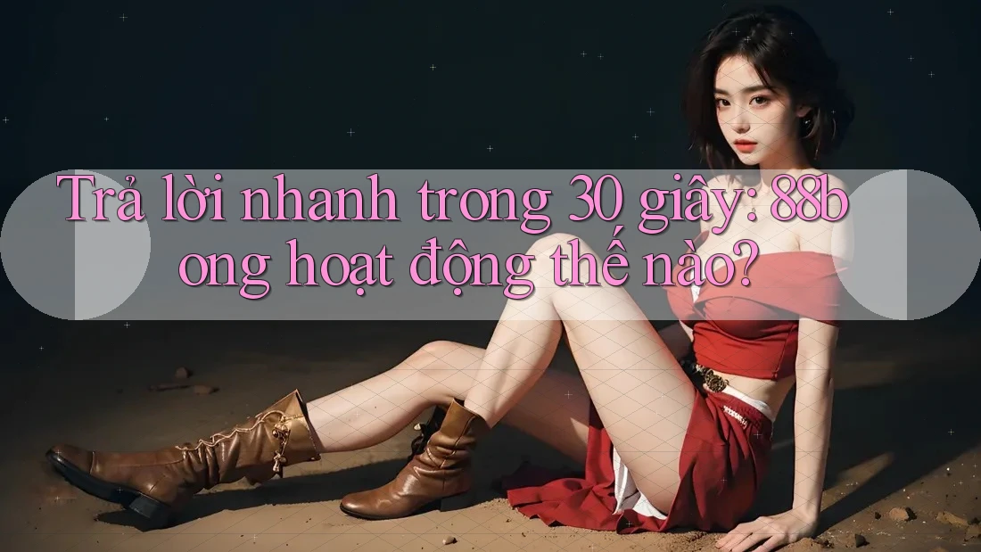 Trả lời nhanh trong 30 giây: 88bong hoạt động thế nào?