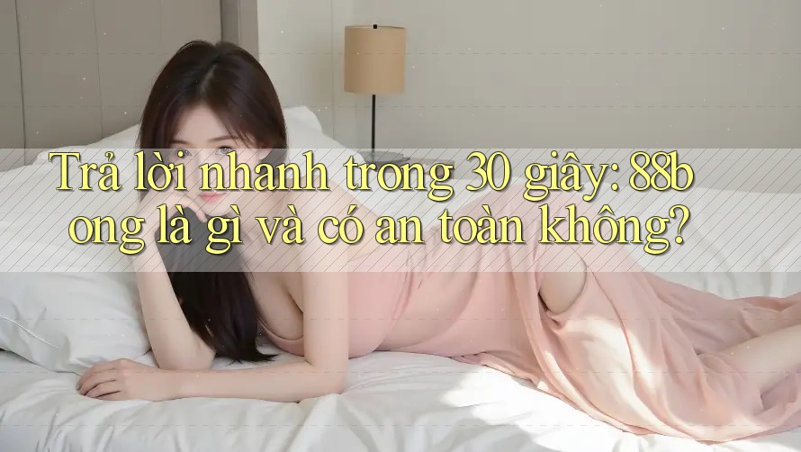 Trả lời nhanh trong 30 giây: 88bong là gì và có an toàn không? Trả lời nhanh trong 30 giây: 88bong là gì và có an toàn không?