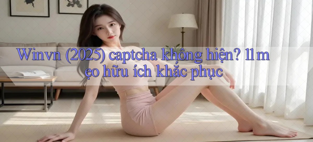 Winvn (2025) captcha không hiện 11 mẹo hữu ích khắc phục